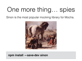 One more thing… spies
Sinon is the most popular mocking library for Mocha.
npm install —save-dev sinon
 