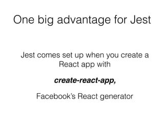 One big advantage for Jest
Jest comes set up when you create a
React app with
create-react-app,
Facebook’s React generator
 