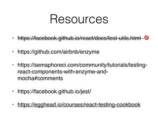 Resources
• https://facebook.github.io/react/docs/test-utils.html 🚫
• https://github.com/airbnb/enzyme
• https://semaphoreci.com/community/tutorials/testing-
react-components-with-enzyme-and-
mocha#comments
• https://facebook.github.io/jest/
• https://egghead.io/courses/react-testing-cookbook
 