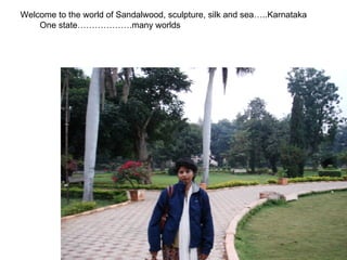Welcome to the world of Sandalwood, sculpture, silk and sea…..Karnataka One state……………….many worlds 