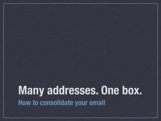 Many addresses. One box.
How to consolidate your email
 