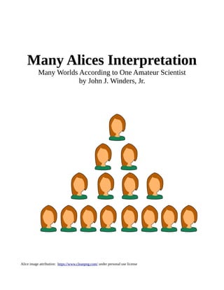 Many Alices Interpretation
Many Worlds According to One Amateur Scientist
by John J. Winders, Jr.
Alice image attribution: https://www.cleanpng.com/ under personal use license
 