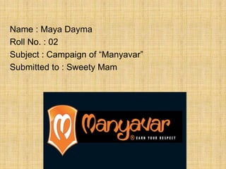 Name : Maya Dayma
Roll No. : 02
Subject : Campaign of “Manyavar”
Submitted to : Sweety Mam
 