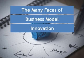 The Many Faces of
Business Model
Innovation
 