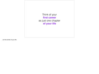 Think of your
ﬁrst career
as just one chapter
of your life
..not the whole of your life
 