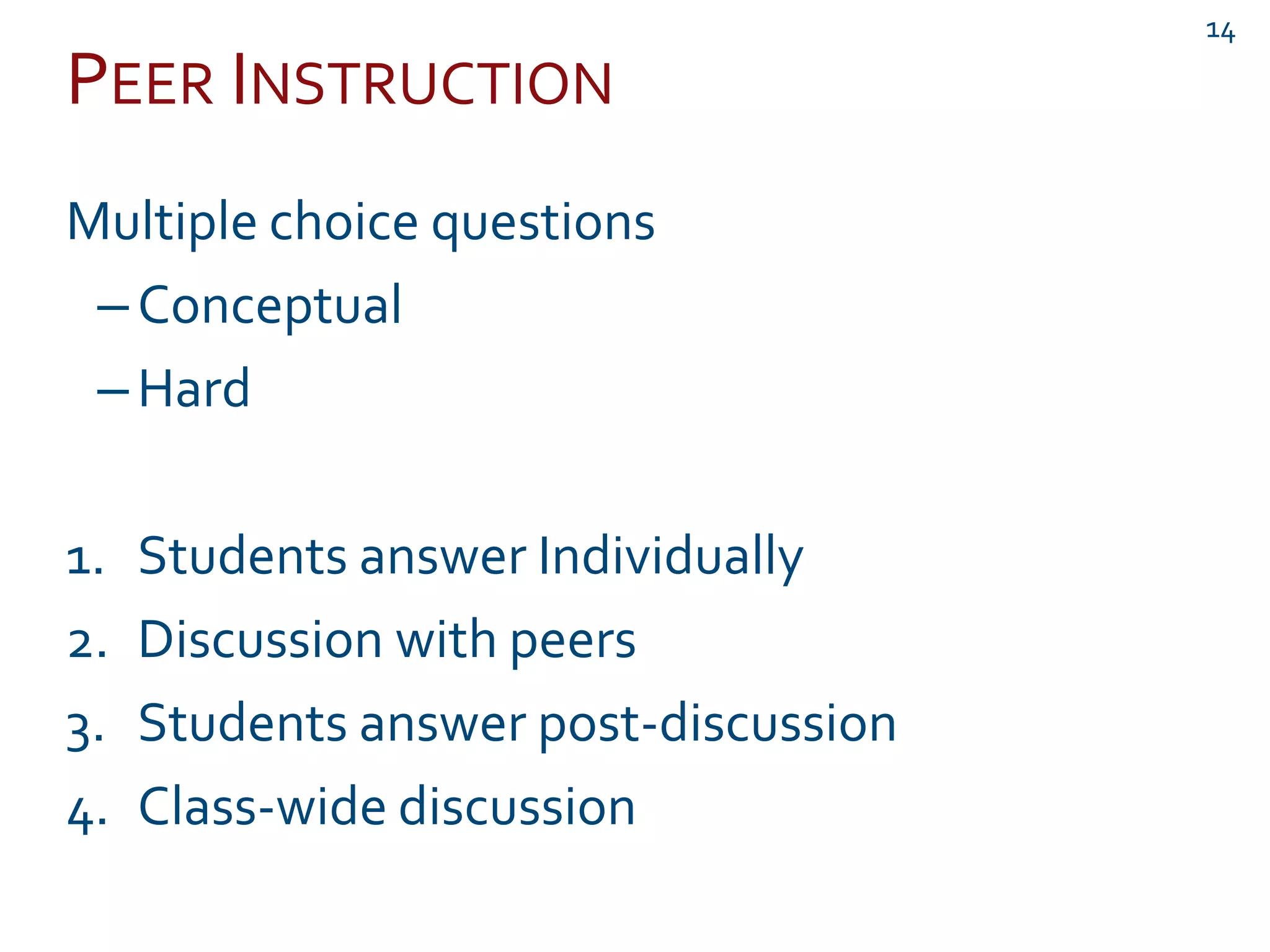 PEER INSTRUCTION
14
Multiple choice questions
–Conceptual
–Hard
1. Students answer Individually
2. Discussion with peers
3. Students answer post-discussion
4. Class-wide discussion
 