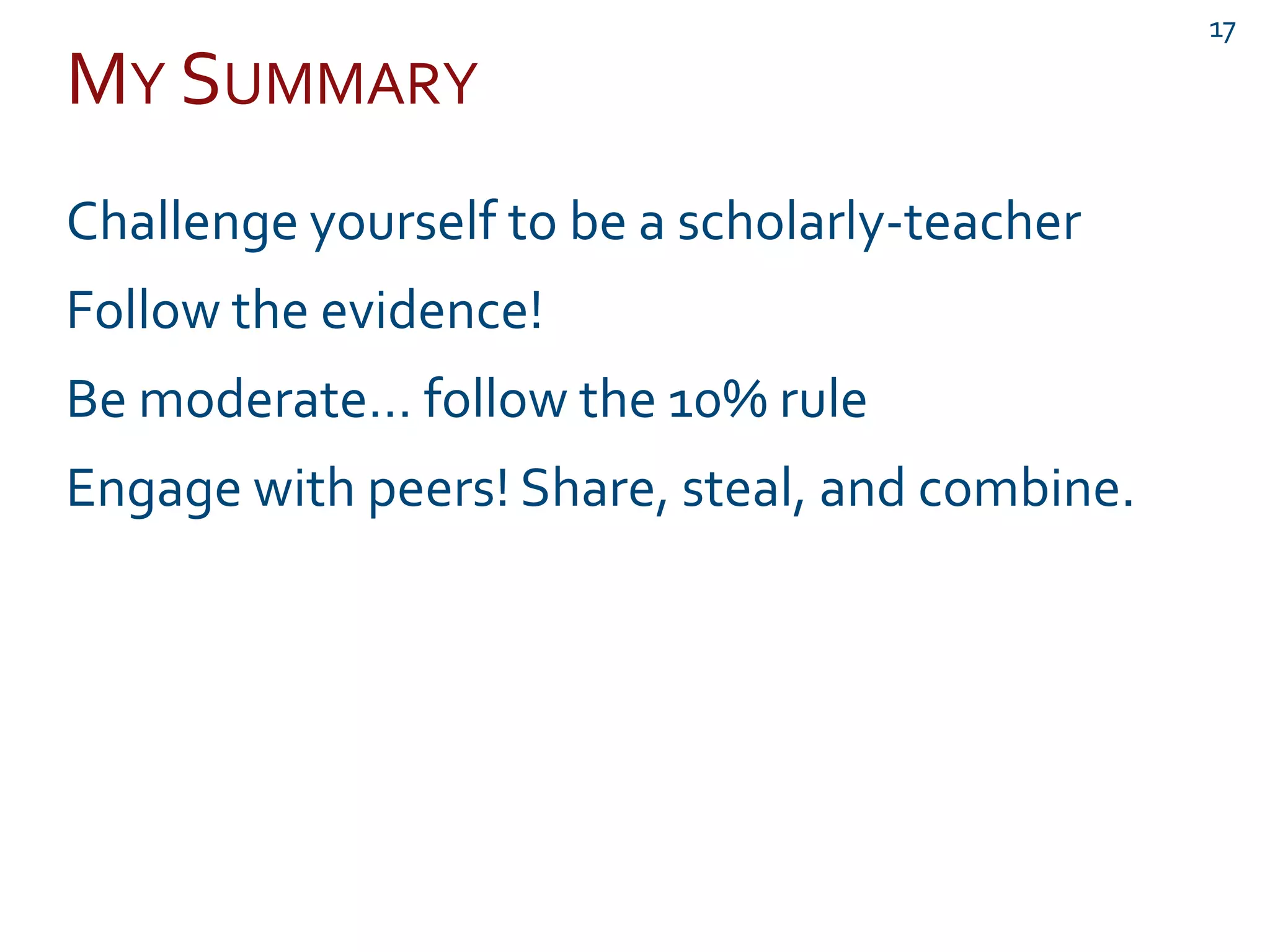 MY SUMMARY
17
Challenge yourself to be a scholarly-teacher
Follow the evidence!
Be moderate… follow the 10% rule
Engage with peers! Share, steal, and combine.
 
