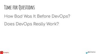 @antweiss@antweiss
Time for Questions
How Bad Was It Before DevOps?
Does DevOps Really Work?
 