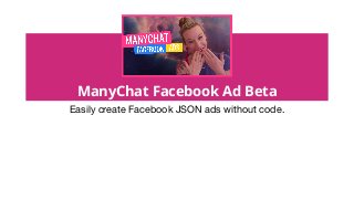 ManyChat Facebook Ad Beta
Easily create Facebook JSON ads without code.
 