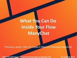 What You Can Do
Inside Your Flow
ManyChat
As of 09-20-2019https://wordpress.com/view/knowhow2app.wordpress.com
Previous Lesson: How To Create A Welcome Message ManyChat
 
