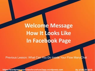 Welcome Message
How It Looks Like
In Facebook Page
As of 09-20-2019https://wordpress.com/view/knowhow2app.wordpress.com
Previous Lesson: What Can You Do Inside Your Flow ManyChat
 