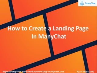 How to Create a Landing Page
In ManyChat
As of 10-05-2019https://wordpress.com/view/knowhow2app.wordpress.com
 
