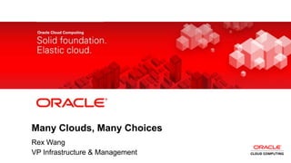 Many Clouds, Many Choices
       Rex Wang
1
       VP Infrastructure & Management
    Copyright © 2011, Oracle and/or its affiliates. All rights reserved.
 
