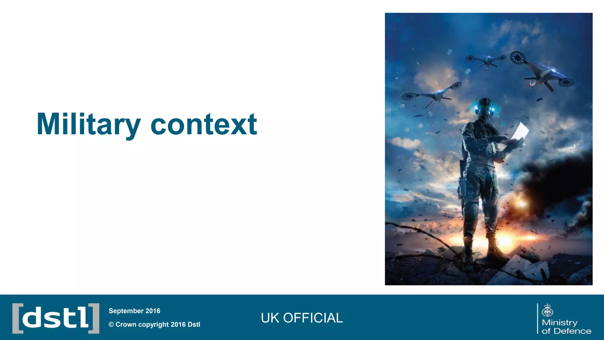 Military context
UK OFFICIAL© Crown copyright 2016 Dstl
September 2016
 