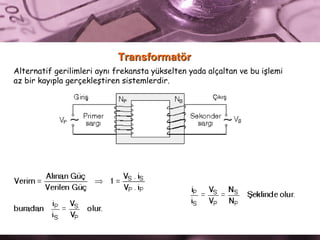 Transformatör Alternatif gerilimleri aynı frekansta yükselten yada alçaltan ve bu işlemi  az bir kayıpla gerçekleştiren sistemlerdir.  