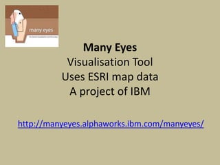 Many EyesVisualisation ToolUses ESRI map dataA project of IBM http://manyeyes.alphaworks.ibm.com/manyeyes/ 
