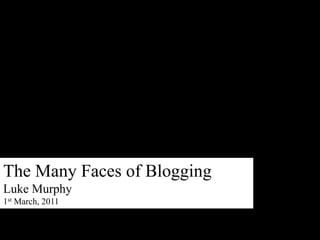 The Many Faces of Blogging Luke Murphy 1st March, 2011 