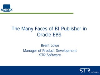 The Many Faces of BI Publisher in
          Oracle EBS

               Brent Lowe
     Manager of Product Development
              STR Software
 