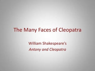 The Many Faces of Cleopatra
William Shakespeare’s
Antony and Cleopatra
 