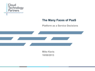 © 2013 Cloud Technology Partners, Inc. / Confidential
1
The Many Faces of PaaS
Platform as a Service Decisions
Mike Kavis
10/08/2013
 