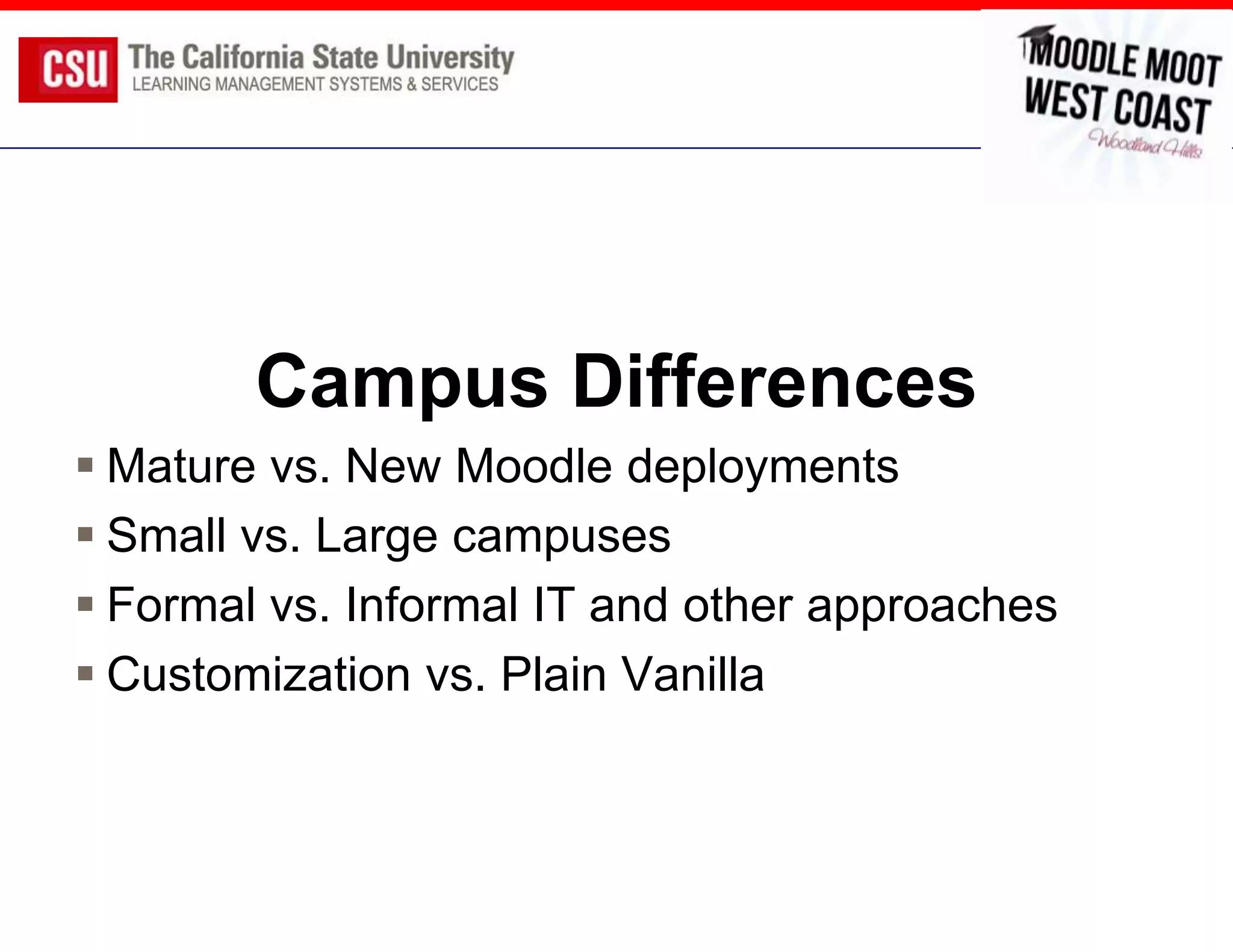 Campus Differences
 Mature vs. New Moodle deployments
 Small vs. Large campuses
 Formal vs. Informal IT and other approaches
 Customization vs. Plain Vanilla
 