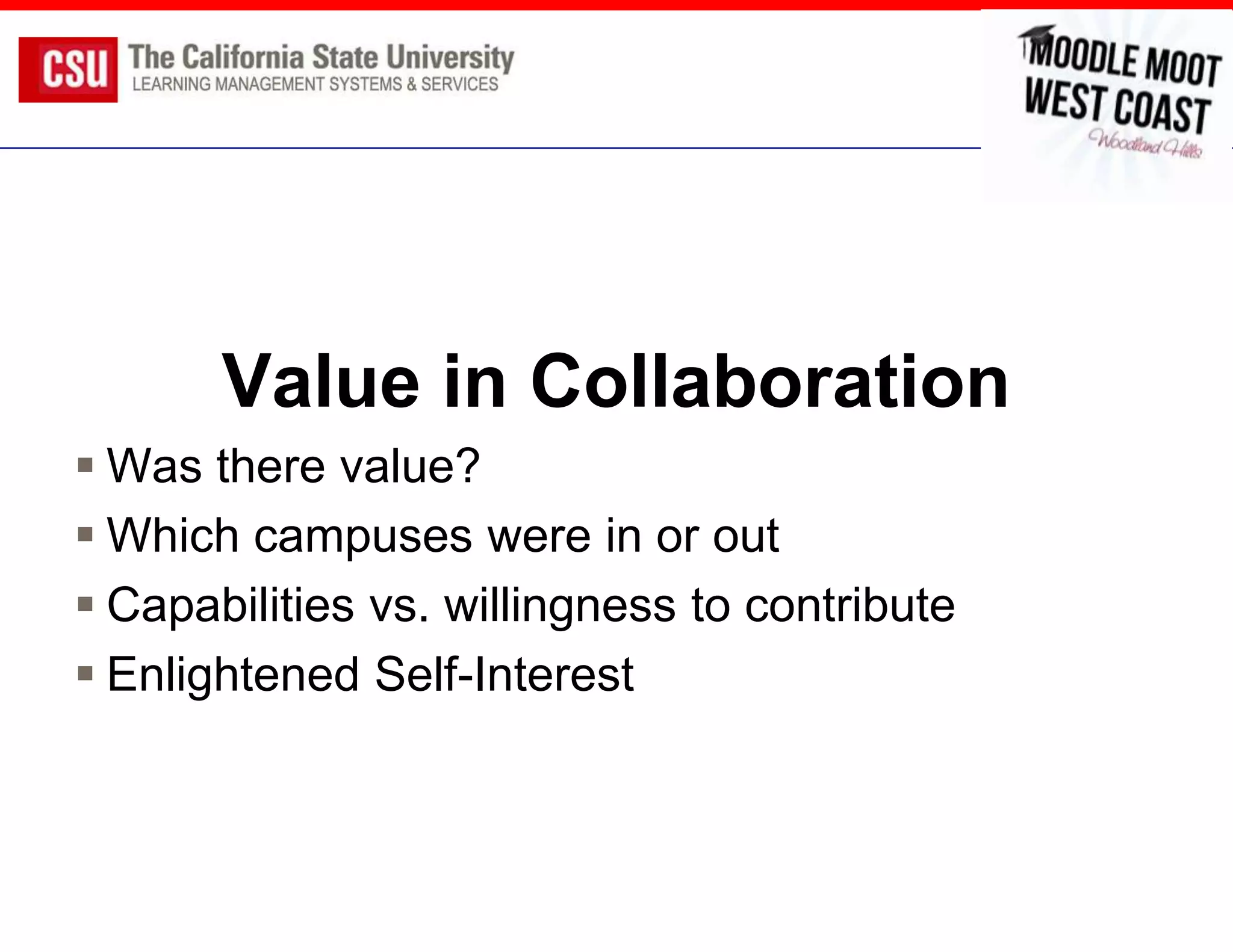 Value in Collaboration
 Was there value?
 Which campuses were in or out
 Capabilities vs. willingness to contribute
 Enlightened Self-Interest
 