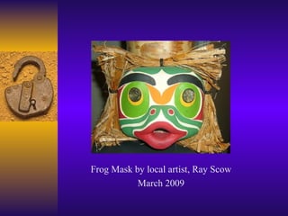 Frog Mask by local artist, Ray Scow March 2009 
