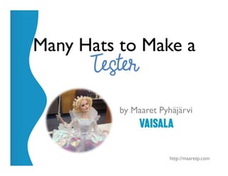 @maaretp http://maaretp.com
Many Hats to Make a
by Maaret Pyhäjärvi
 