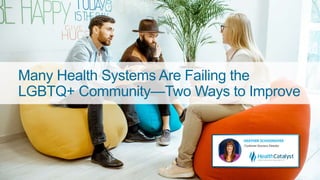 Many Health Systems Are Failing the
LGBTQ+ Community—Two Ways to Improve
 