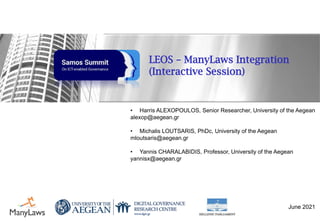 LEOS – ManyLaws Integration
(Interactive Session)
• Harris ALEXOPOULOS, Senior Researcher, University of the Aegean
alexop...