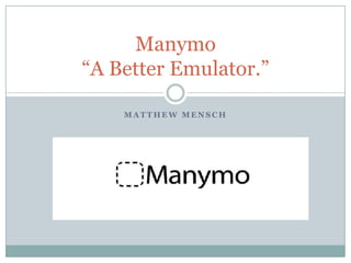 Manymo
“A Better Emulator.”
MATTHEW MENSCH

 