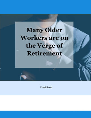 Many Older
Workers are on
the Verge of
Retirement
PeopleReady
 