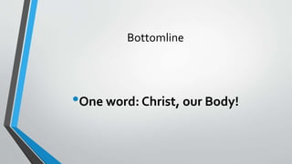 Bottomline
•One word: Christ, our Body!
 