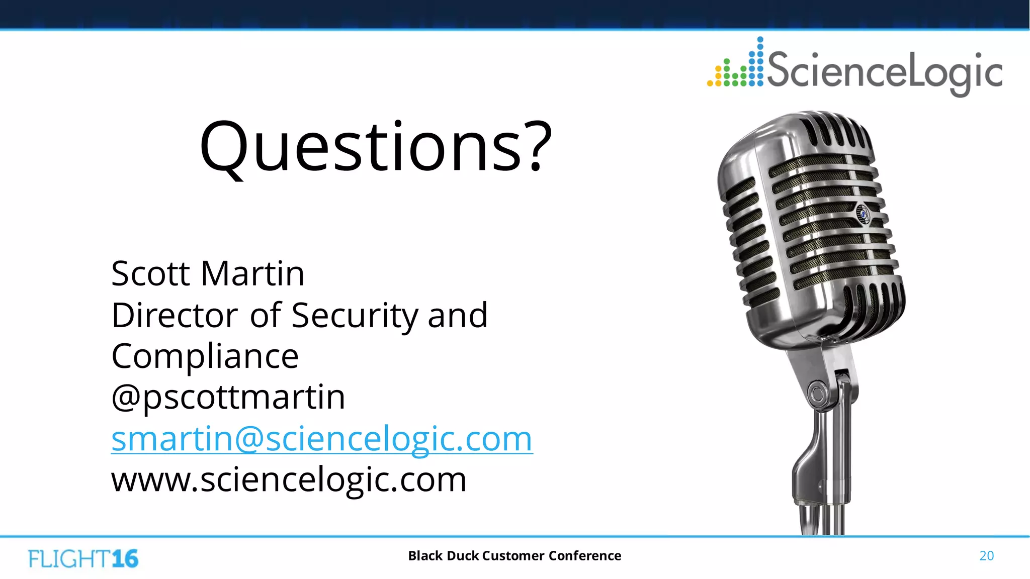 20Black Duck Customer Conference
Scott Martin
Director of Security and
Compliance
@pscottmartin
smartin@sciencelogic.com
www.sciencelogic.com
Questions?
 