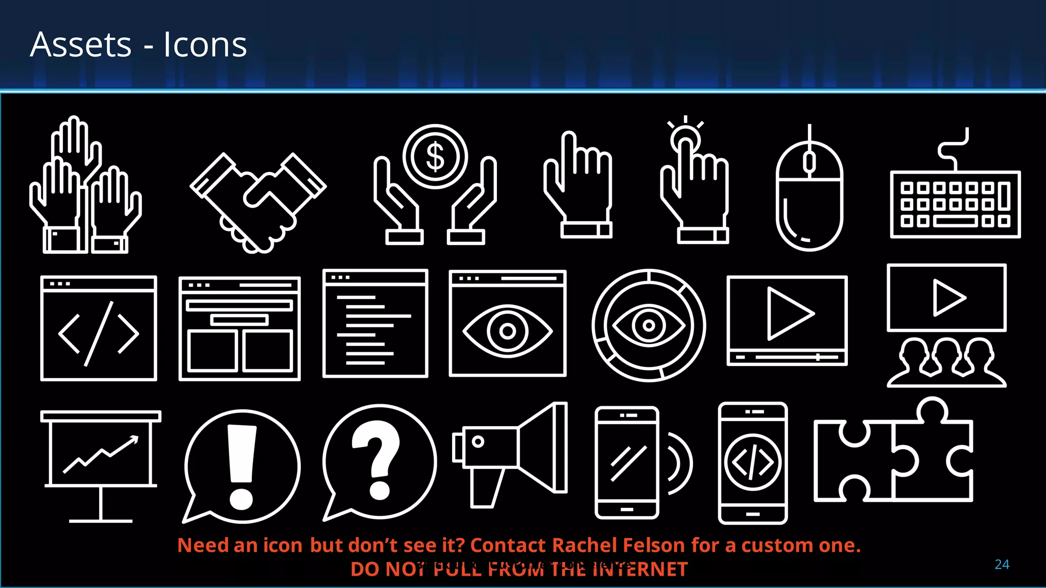 Assets - Icons
Need an icon but don’t see it? Contact Rachel Felson for a custom one.
DO NOT PULL FROM THE INTERNET 24Black Duck Customer Conference
 