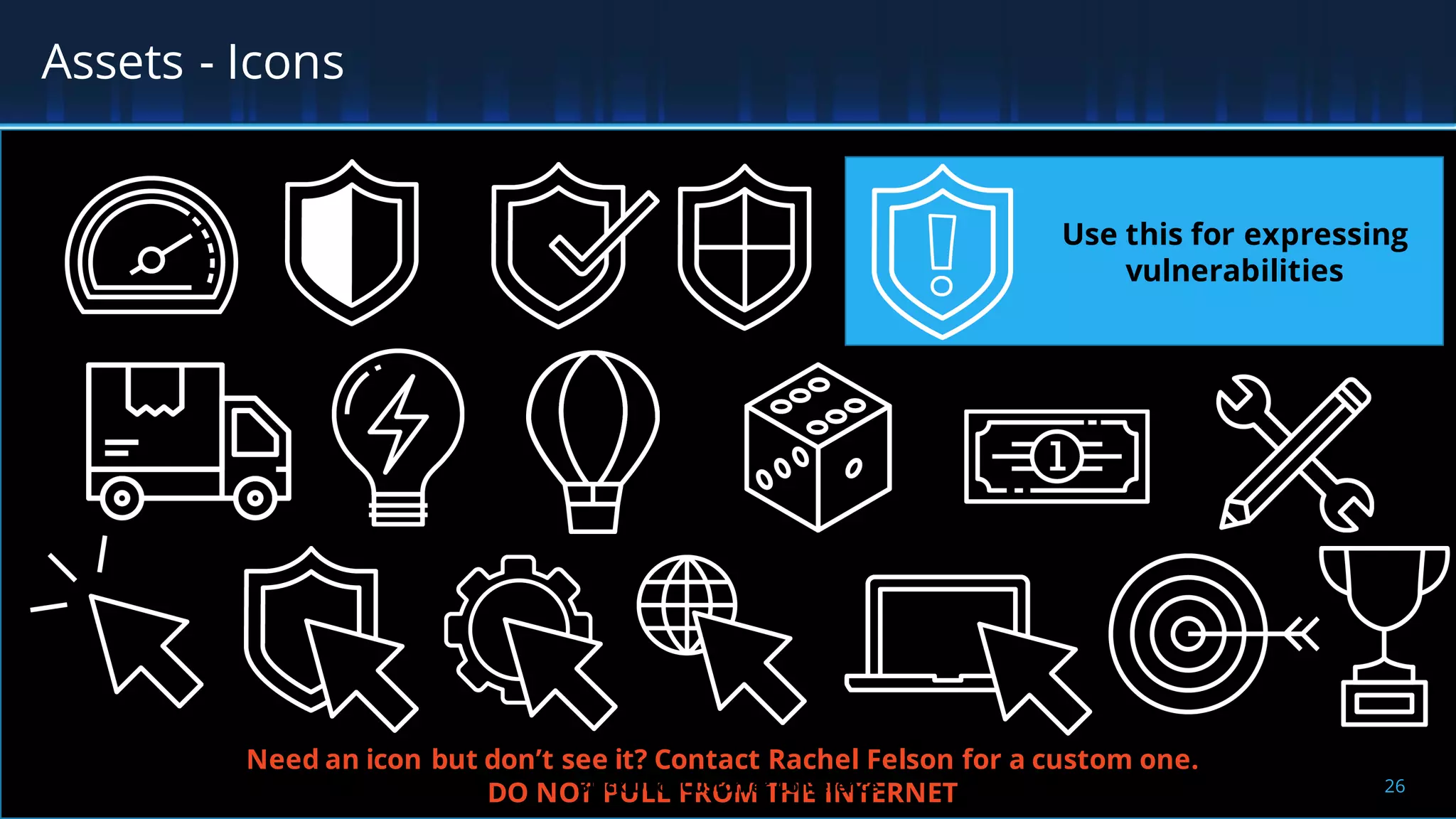 Assets - Icons
Need an icon but don’t see it? Contact Rachel Felson for a custom one.
DO NOT PULL FROM THE INTERNET
Use this for expressing
vulnerabilities
26Black Duck Customer Conference
 