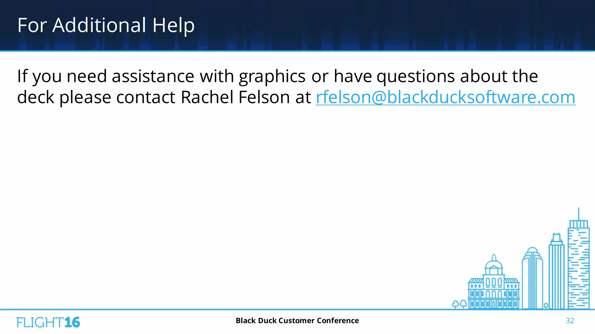 For Additional Help
If you need assistance with graphics or have questions about the
deck please contact Rachel Felson at rfelson@blackducksoftware.com
32Black Duck Customer Conference
 