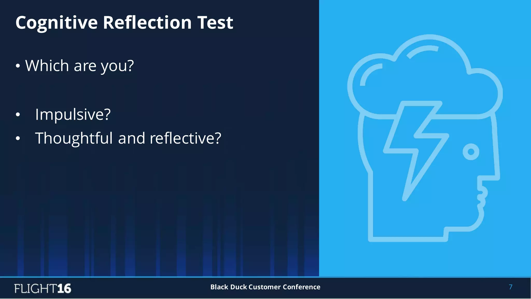 • Which are you?
• Impulsive?
• Thoughtful and reflective?
Cognitive Reflection Test
7Black Duck Customer Conference
 