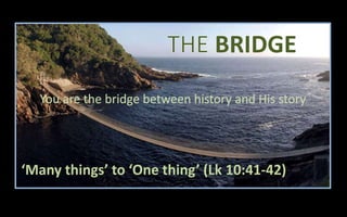 BRIDGE
‘Many things’ to ‘One thing’ (Lk 10:41-42)
 
