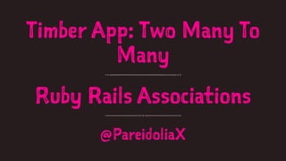 Timber App: Two Many To 
Many 
Ruby Rails Associations 
@PareidoliaX 
 