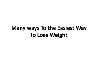 Many ways To the Easiest Way
      to Lose Weight
 