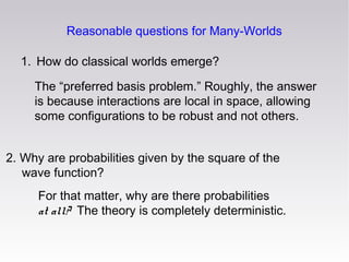Reasonable questions for Many-Worlds
1. How do classical worlds emerge?
The “preferred basis problem.” Roughly, the answer...