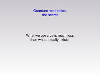 Quantum mechanics:
the secret

What we observe is much less
than what actually exists.

 