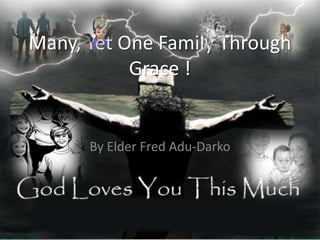 Many, Yet One Family Through Grace ! By Elder Fred Adu-Darko 