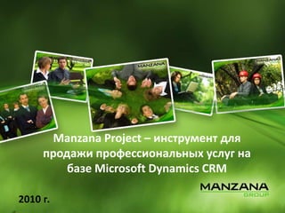 CRM для сферы профессиональных услуг
2010 г.
Manzana Project – инструмент для
продажи профессиональных услуг на
базе Microsoft Dynamics CRM
 