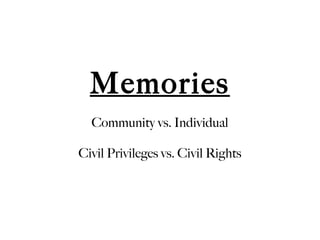 Memories Community vs. Individual Civil Privileges vs. Civil Rights 