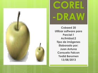 COREL
-DRAW
Cobaed 20
Utilizar software para
Parcial:1
Actividad:2
Tipo de imágenes
Elaborado por:
Juan Antuna
Consuelo Falcon
Yedid Berumen
13/08/2013