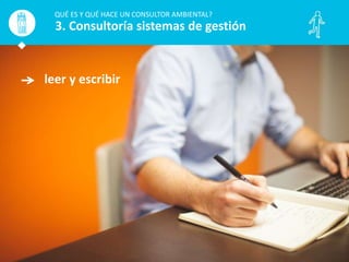 leer y escribir
QUÉ ES Y QUÉ HACE UN CONSULTOR AMBIENTAL?
3. Consultoría sistemas de gestión
 