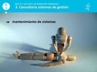 mantenimiento de sistemas
QUÉ ES Y QUÉ HACE UN CONSULTOR AMBIENTAL?
3. Consultoría sistemas de gestión
 