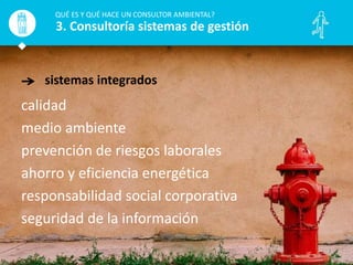 sistemas integrados
QUÉ ES Y QUÉ HACE UN CONSULTOR AMBIENTAL?
3. Consultoría sistemas de gestión
calidad
medio ambiente
prevención de riesgos laborales
ahorro y eficiencia energética
responsabilidad social corporativa
seguridad de la información
 